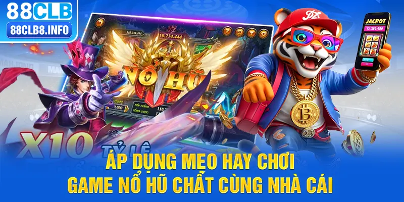 Áp dụng mẹo hay chơi game nổ hũ chất cùng nhà cái