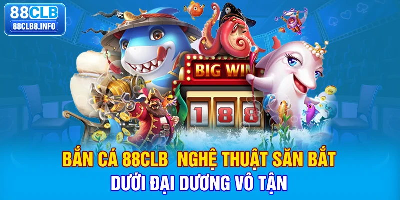 Bắn cá 88CLB - nghệ thuật săn bắt dưới đại dương vô tận