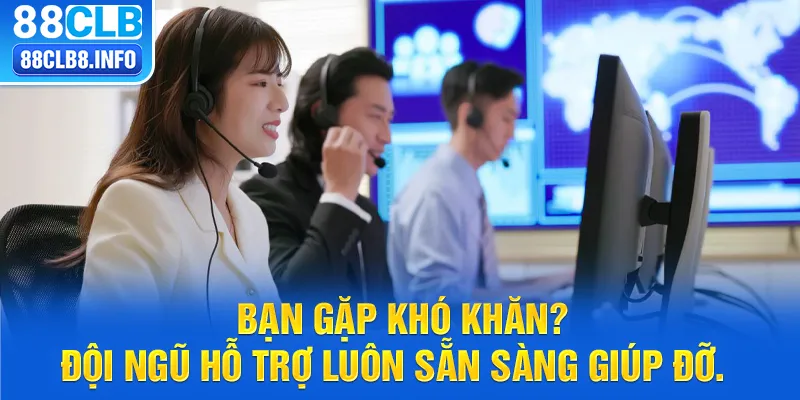 Bạn gặp khó khăn? Đội ngũ hỗ trợ luôn sẵn sàng giúp đỡ.