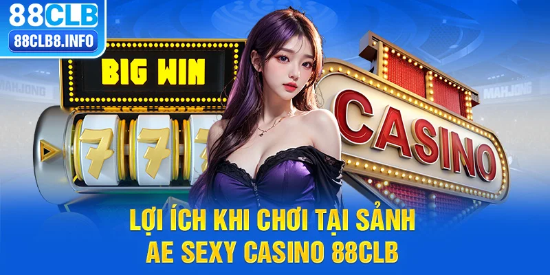 Lợi ích khi chơi tại sảnh AE sexy casino 88CLB