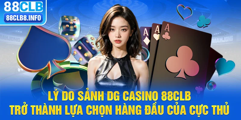 Lý do sảnh DG casino 88CLB trở thành lựa chọn hàng đầu của cực thủ