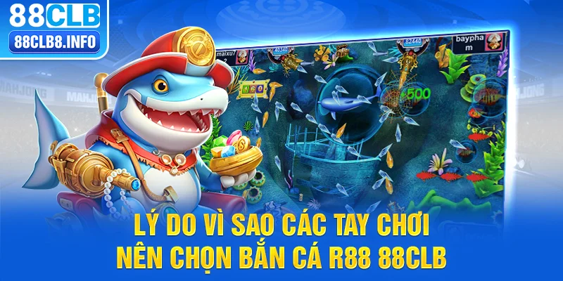 Lý do vì sao các tay chơi nên chọn bắn cá R88 tại 88CLB