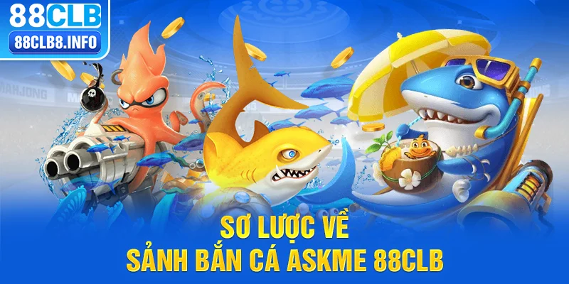 Sơ lược về sảnh bắn cá ASKME 88CLB