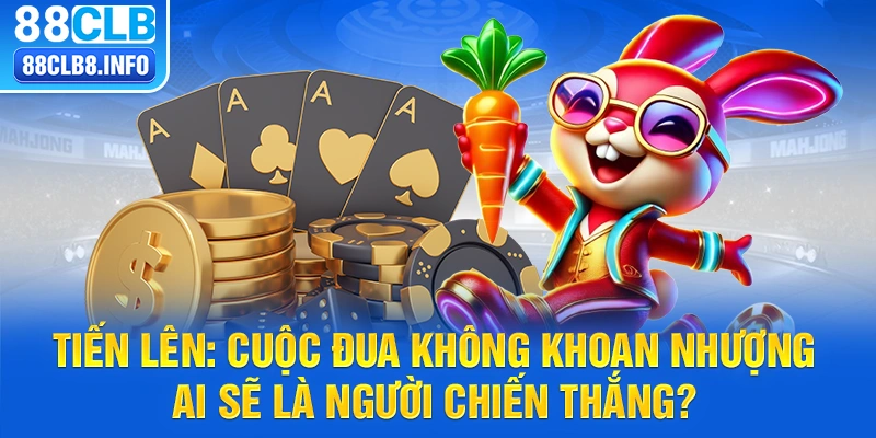 Tiến lên: Cuộc đua không khoan nhượng, ai sẽ là người chiến thắng?